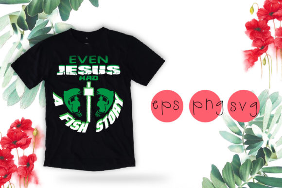 Even Jesus Had a Fishing Story Svg: Graphics & T-Shirt Designs